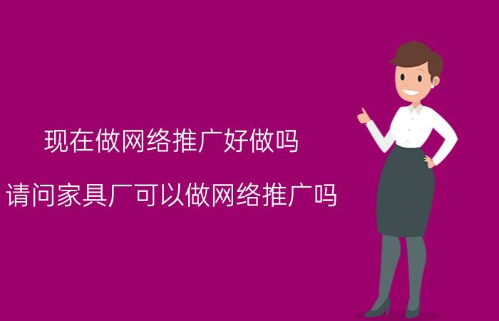 现在做网络推广好做吗 请问家具厂可以做网络推广吗？